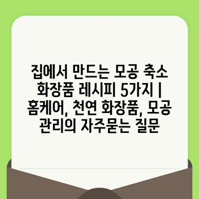 집에서 만드는 모공 축소 화장품 레시피 5가지 | 홈케어, 천연 화장품, 모공 관리