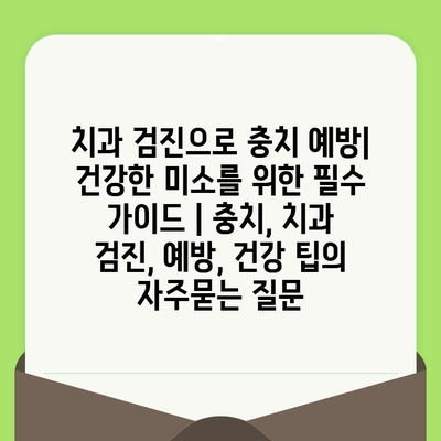 치과 검진으로 충치 예방| 건강한 미소를 위한 필수 가이드 | 충치, 치과 검진, 예방, 건강 팁