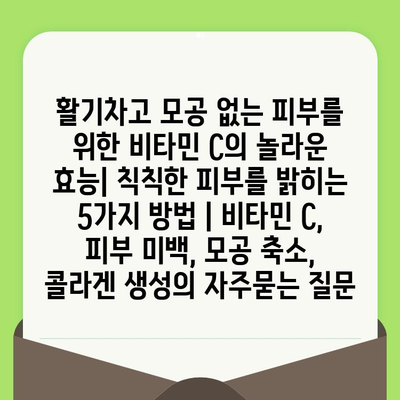 활기차고 모공 없는 피부를 위한 비타민 C의 놀라운 효능| 칙칙한 피부를 밝히는 5가지 방법 | 비타민 C, 피부 미백, 모공 축소, 콜라겐 생성