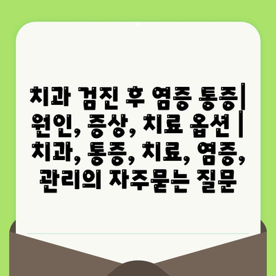 치과 검진 후 염증 통증| 원인, 증상, 치료 옵션 | 치과, 통증, 치료, 염증, 관리