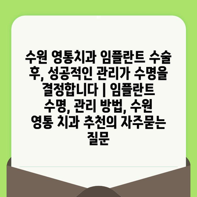 수원 영통치과 임플란트 수술 후, 성공적인 관리가 수명을 결정합니다 | 임플란트 수명, 관리 방법, 수원 영통 치과 추천