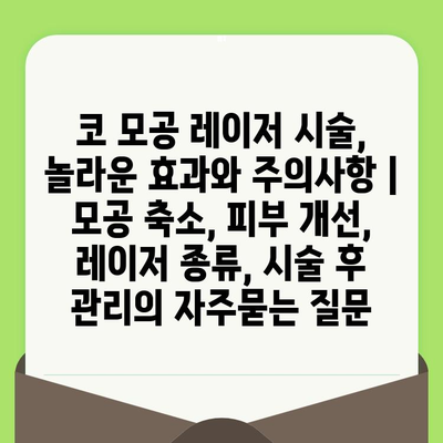 코 모공 레이저 시술, 놀라운 효과와 주의사항 | 모공 축소, 피부 개선, 레이저 종류, 시술 후 관리