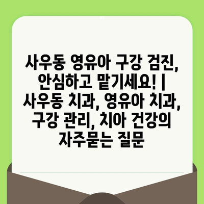 사우동 영유아 구강 검진, 안심하고 맡기세요! | 사우동 치과, 영유아 치과, 구강 관리, 치아 건강