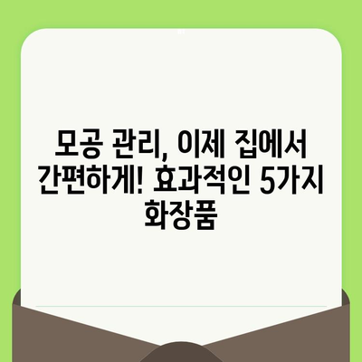 홈케어로 모공 축소 효과? 써보면 반할 화장품 5가지 추천 | 모공 축소 화장품, 홈케어, 화장품 추천, 모공 관리