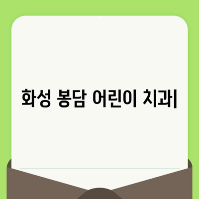 화성 봉담 어린이 치과| 영유아 구강 검진, 안심하고 맡기세요 | 봉담맘 추천, 친절한 어린이 치과, 예약 및 문의