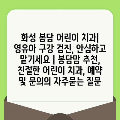 화성 봉담 어린이 치과| 영유아 구강 검진, 안심하고 맡기세요 | 봉담맘 추천, 친절한 어린이 치과, 예약 및 문의