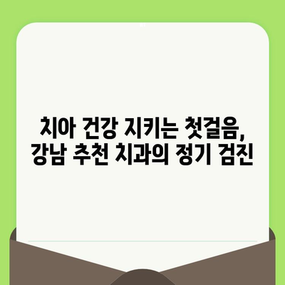 강남 추천 치과 전문의가 알려주는 건강한 치아를 위한 정기 검진의 중요성 | 치아 건강, 구강 관리, 예방 치료, 치과 추천, 강남 치과