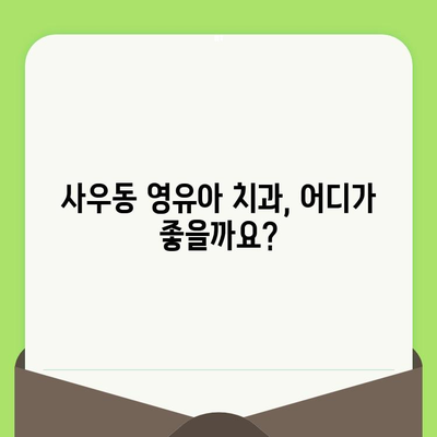 사우동 영유아 구강 검진, 안심하고 맡길 수 있는 치과 찾기 |  영유아 치과, 구강 관리, 치아 건강