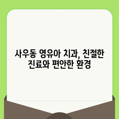 사우동 영유아 구강 검진, 안심하고 맡길 수 있는 치과 찾기 |  영유아 치과, 구강 관리, 치아 건강