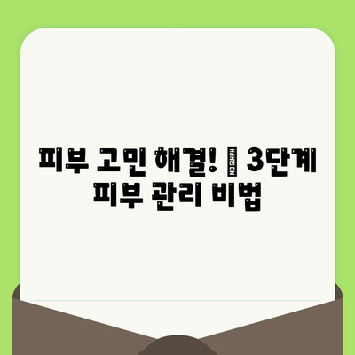 피부 고민 해결! ✨ 3가지 단계로 확실히 개선하는 피부 관리 방법 모음 | 피부 트러블, 탄력, 톤, 홈케어