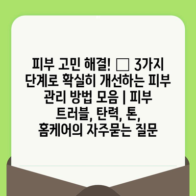 피부 고민 해결! ✨ 3가지 단계로 확실히 개선하는 피부 관리 방법 모음 | 피부 트러블, 탄력, 톤, 홈케어