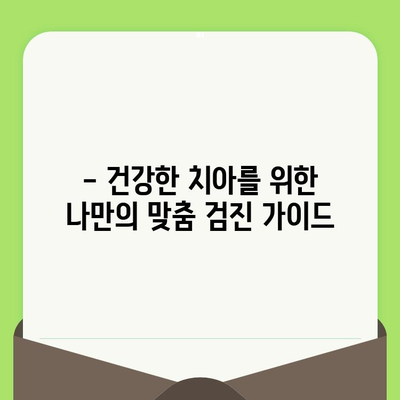 나이별 치과 검진 주기 안내| 건강한 치아를 위한 맞춤 가이드 | 치과 검진, 구강 건강, 예방