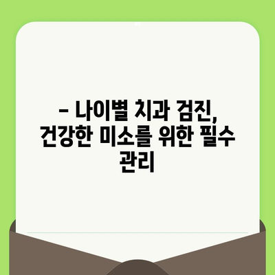 나이별 치과 검진 주기 안내| 건강한 치아를 위한 맞춤 가이드 | 치과 검진, 구강 건강, 예방