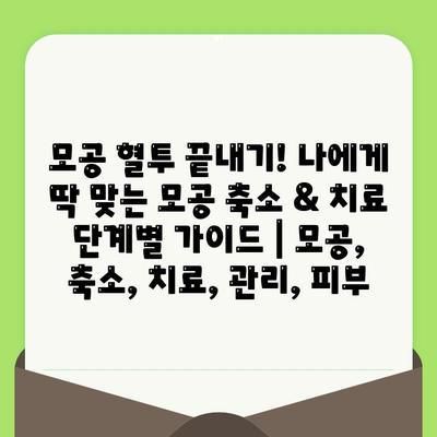 모공 혈투 끝내기! 나에게 딱 맞는 모공 축소 & 치료 단계별 가이드 | 모공, 축소, 치료, 관리, 피부