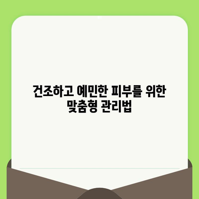 건조하고 예민한 피부를 위한 맞춤 관리법| 진정과 보습의 완벽한 조화 | 건조 피부, 예민 피부, 피부 관리, 보습, 진정