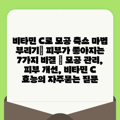 비타민 C로 모공 축소 마법 부리기| 피부가 좋아지는 7가지 비결 | 모공 관리, 피부 개선, 비타민 C 효능