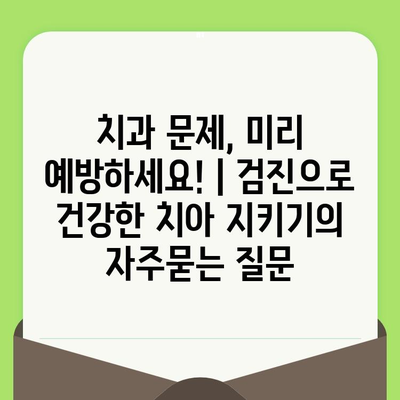 치과 문제, 미리 예방하세요! | 검진으로 건강한 치아 지키기