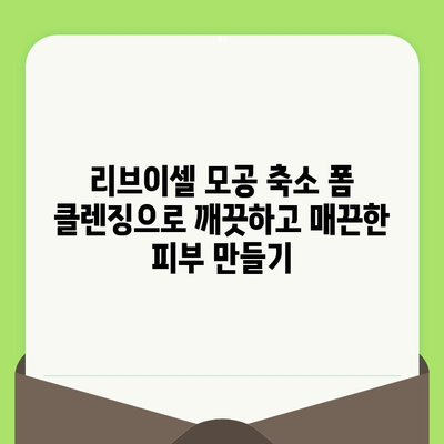 리브이셀 모공 축소 폼 클렌징으로 깨끗하고 매끈한 피부 만들기 | 모공 관리, 폼 클렌징, 리뷰, 효과, 추천