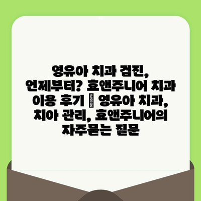 영유아 치과 검진, 언제부터? 효앤주니어 치과 이용 후기 | 영유아 치과, 치아 관리, 효앤주니어