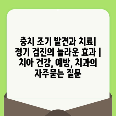 충치 조기 발견과 치료| 정기 검진의 놀라운 효과 | 치아 건강, 예방, 치과