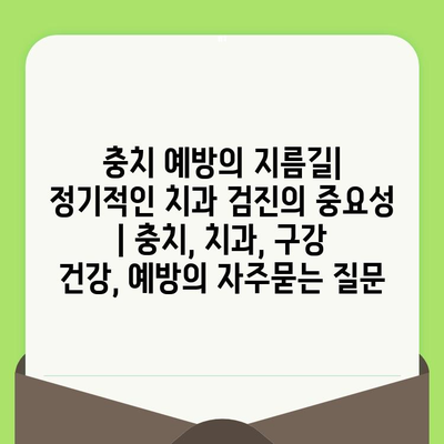 충치 예방의 지름길| 정기적인 치과 검진의 중요성 | 충치, 치과, 구강 건강, 예방