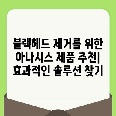 블랙헤드 제거를 위한 아나시스 제품 추천| 효과적인 솔루션 찾기 | 블랙헤드, 아나시스, 피부 관리, 모공 축소