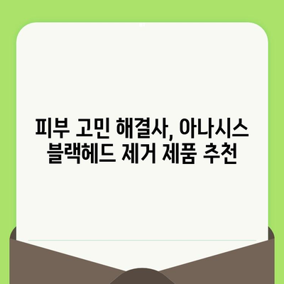 블랙헤드 제거를 위한 아나시스 제품 추천| 효과적인 솔루션 찾기 | 블랙헤드, 아나시스, 피부 관리, 모공 축소