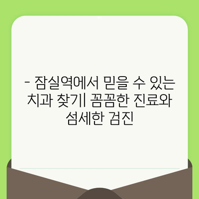 잠실역 치과, 섬세한 검진으로 건강한 치아를 되찾으세요 | 꼼꼼한 진료, 믿을 수 있는 치과, 잠실역 치과 추천