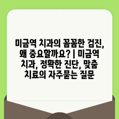 미금역 치과의 꼼꼼한 검진, 왜 중요할까요? | 미금역 치과, 정확한 진단, 맞춤 치료