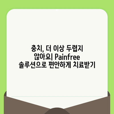 치과 검진 후 충치, 이제는 Painfree! 해소 및 예방 솔루션 | 충치 관리, 통증 완화, 치과 치료