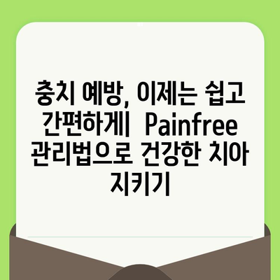 치과 검진 후 충치, 이제는 Painfree! 해소 및 예방 솔루션 | 충치 관리, 통증 완화, 치과 치료