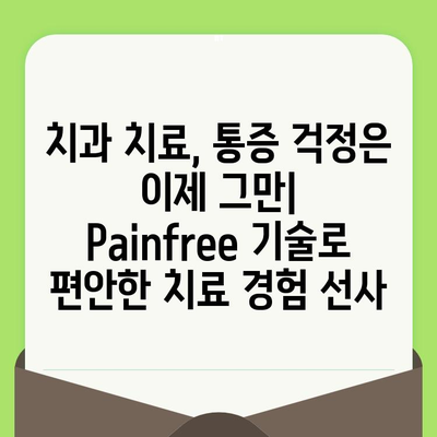 치과 검진 후 충치, 이제는 Painfree! 해소 및 예방 솔루션 | 충치 관리, 통증 완화, 치과 치료