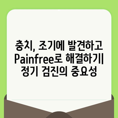 치과 검진 후 충치, 이제는 Painfree! 해소 및 예방 솔루션 | 충치 관리, 통증 완화, 치과 치료