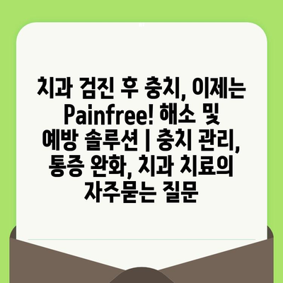 치과 검진 후 충치, 이제는 Painfree! 해소 및 예방 솔루션 | 충치 관리, 통증 완화, 치과 치료