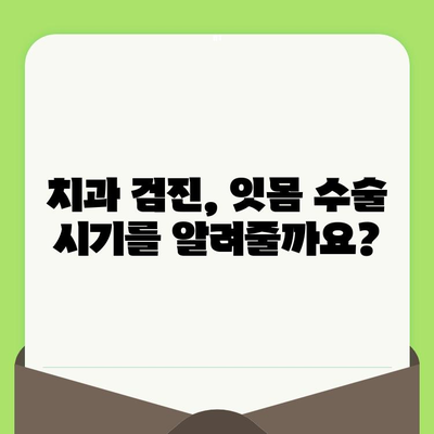 잇몸 수술 시기, 치과 검진으로 알 수 있을까요? | 잇몸 수술, 치과 검진, 시기 판단, 잇몸 질환