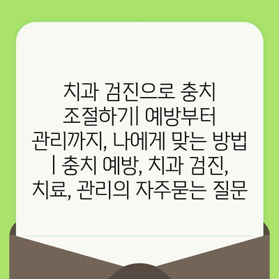 치과 검진으로 충치 조절하기| 예방부터 관리까지, 나에게 맞는 방법 | 충치 예방, 치과 검진, 치료, 관리