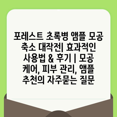 포레스트 초록병 앰플 모공 축소 대작전| 효과적인 사용법 & 후기 | 모공 케어, 피부 관리, 앰플 추천