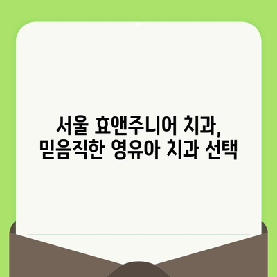 영유아 치과 검진, 언제부터 시작해야 할까요? 서울 효앤주니어 치과 후기 | 영유아 치과, 치아 관리, 첫 검진, 서울 치과