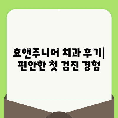 영유아 치과 검진, 언제부터 시작해야 할까요? 서울 효앤주니어 치과 후기 | 영유아 치과, 치아 관리, 첫 검진, 서울 치과