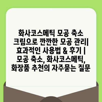 화사코스메틱 모공 축소 크림으로 깐깐한 모공 관리| 효과적인 사용법 & 후기 | 모공 축소, 화사코스메틱, 화장품 추천