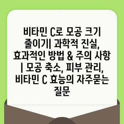 비타민 C로 모공 크기 줄이기| 과학적 진실, 효과적인 방법 & 주의 사항 | 모공 축소, 피부 관리, 비타민 C 효능