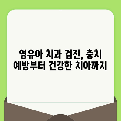 영유아 치과 검진, 충치 예방부터 건강한 치아까지| 이점과 중요성 | 영유아 치과, 치아 관리, 건강