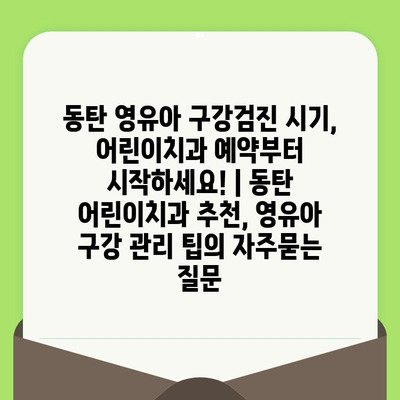 동탄 영유아 구강검진 시기, 어린이치과 예약부터 시작하세요! | 동탄 어린이치과 추천, 영유아 구강 관리 팁