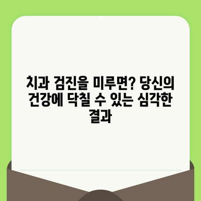 치과 검진을 미루면? 당신의 건강에 닥칠 수 있는 심각한 결과 | 치아 건강, 구강 건강, 치과 질환, 예방