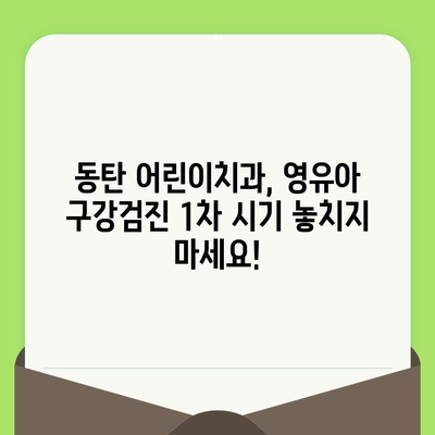 동탄 어린이치과 예약, 영유아 구강검진 1차 시기 놓치지 마세요! | 동탄, 어린이 치과, 구강검진, 예약, 1차