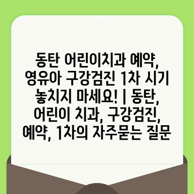 동탄 어린이치과 예약, 영유아 구강검진 1차 시기 놓치지 마세요! | 동탄, 어린이 치과, 구강검진, 예약, 1차