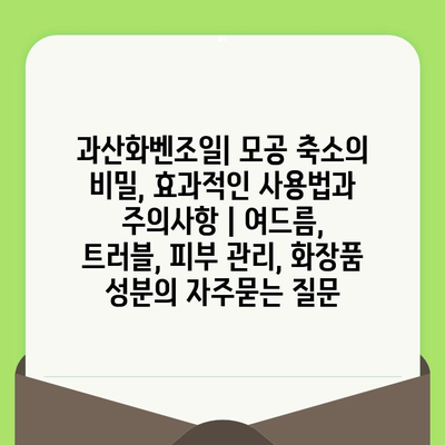 과산화벤조일| 모공 축소의 비밀, 효과적인 사용법과 주의사항 | 여드름, 트러블, 피부 관리, 화장품 성분