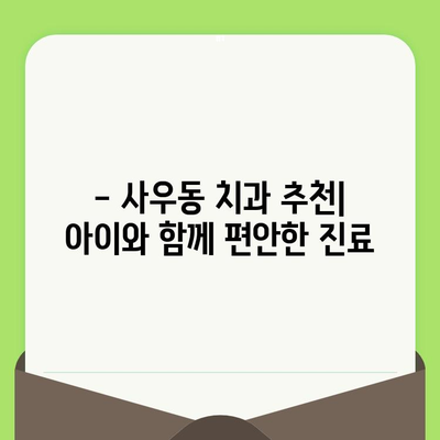 사우동 치과 추천| 왜 영유아 구강 검진은 전문가에게 맡겨야 할까요? | 영유아 치아 관리, 구강 건강, 사우동 치과