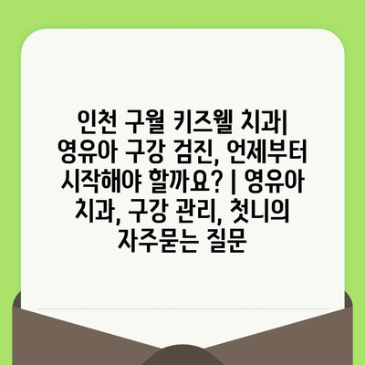 인천 구월 키즈웰 치과| 영유아 구강 검진, 언제부터 시작해야 할까요? | 영유아 치과, 구강 관리, 첫니