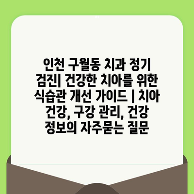 인천 구월동 치과 정기 검진| 건강한 치아를 위한 식습관 개선 가이드 | 치아 건강, 구강 관리, 건강 정보